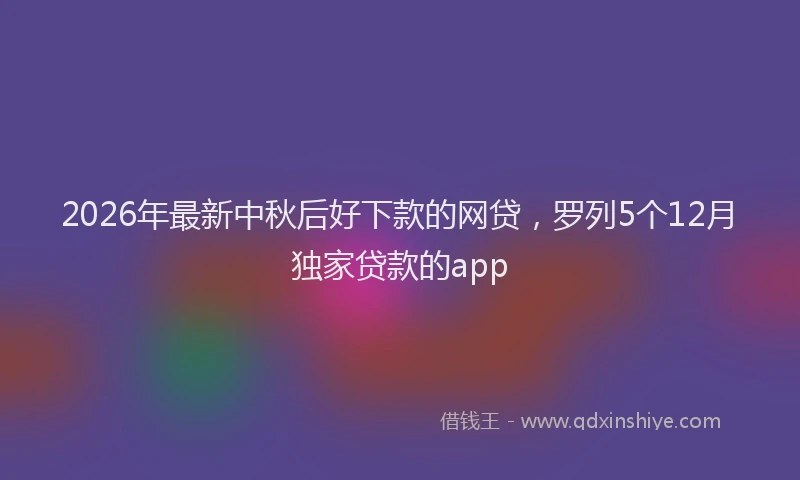 2026年最新中秋后好下款的网贷，罗列5个12月独家贷款的app