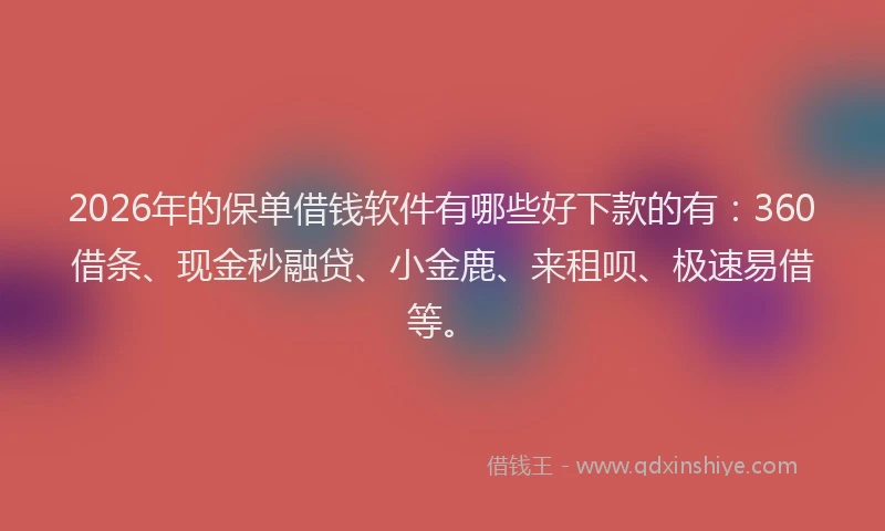 2026年的保单借钱软件有哪些好下款的有:360借条、现金秒融贷、小金鹿、来租呗、极速易借等。