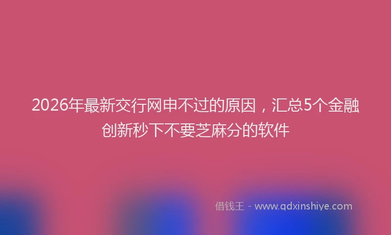 2026年最新交行网申不过的原因，汇总5个金融创新秒下不要芝麻分的软件