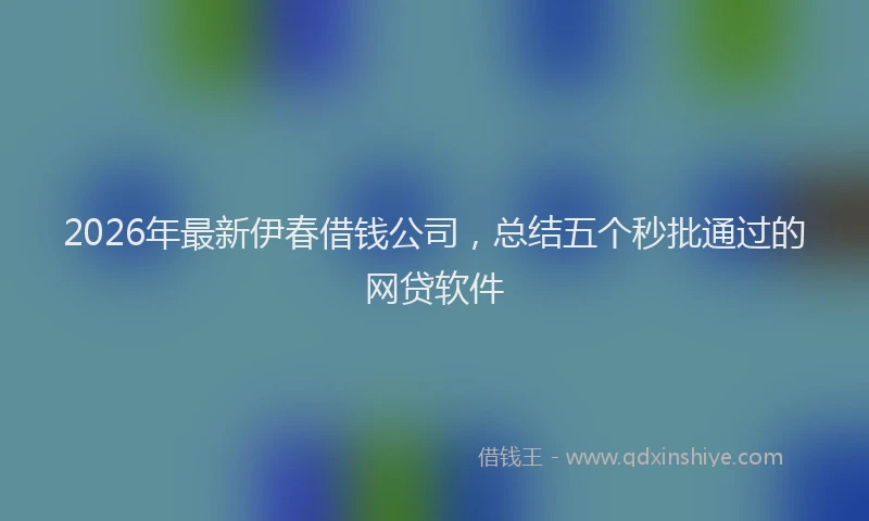 2026年最新伊春借钱公司，总结五个秒批通过的网贷软件