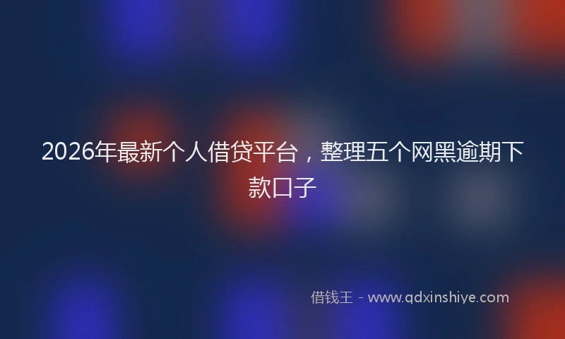 2026年最新个人借贷平台，整理五个网黑逾期下款口子