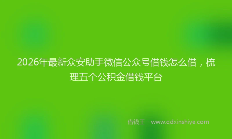 2026年最新众安助手微信公众号借钱怎么借,梳理五个公积金借钱平台