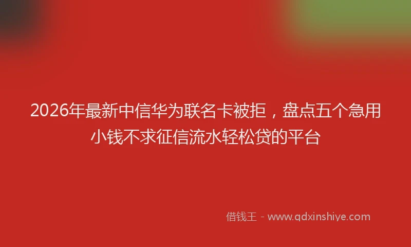2026年最新中信华为联名卡被拒，盘点五个急用小钱不求征信流水轻松贷的平台