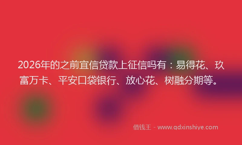 2026年的之前宜信贷款上征信吗有：易得花、玖富万卡、平安口袋银行、放心花、树融分期等。