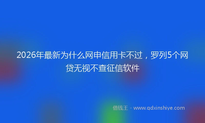 2026年最新为什么网申信用卡不过，罗列5个网贷无视不查征信软件