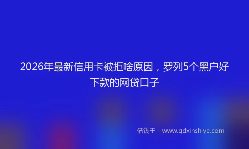 2026年最新信用卡被拒啥原因，罗列5个黑户好下款的网贷口子
