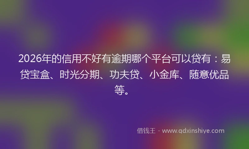 2026年的信用不好有逾期哪个平台可以贷有：易贷宝盒、时光分期、功夫贷、小金库、随意优品等。