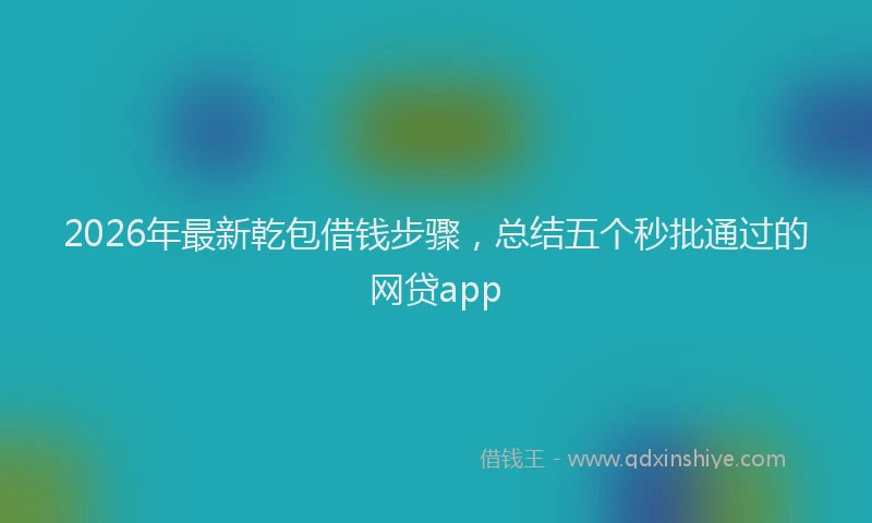 2026年最新乾包借钱步骤，总结五个秒批通过的网贷app