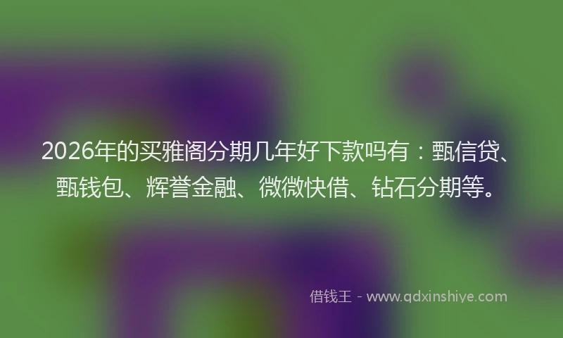 2026年的买雅阁分期几年好下款吗有:甄信贷、甄钱包、辉誉金融、微微快借、钻石分期等。