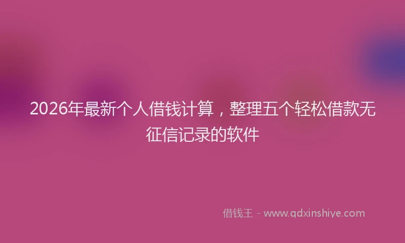 2026年最新个人借钱计算,整理五个轻松借款无征信记录的软件