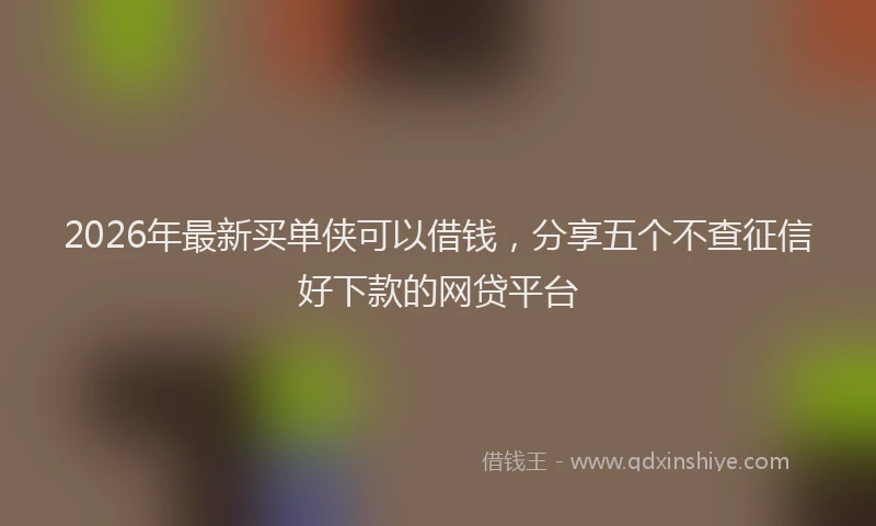 2026年最新买单侠可以借钱，分享五个不查征信好下款的网贷平台