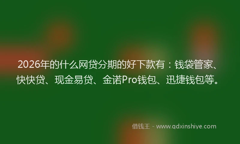 2026年的什么网贷分期的好下款有:钱袋管家、快快贷、现金易贷、金诺Pro钱包、迅捷钱包等。