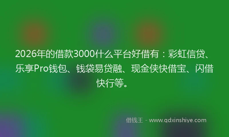 2026年的借款3000什么平台好借有:彩虹信贷、乐享Pro钱包、钱袋易贷融、现金侠快借宝、闪借快行等。