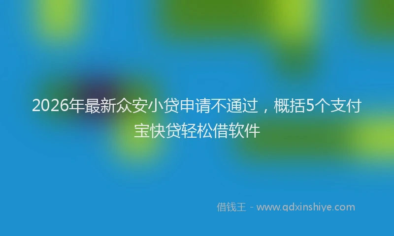 2026年最新众安小贷申请不通过，概括5个支付宝快贷轻松借软件
