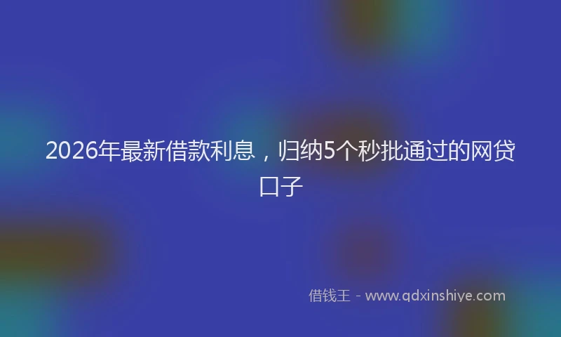 2026年最新借款利息,归纳5个秒批通过的网贷口子