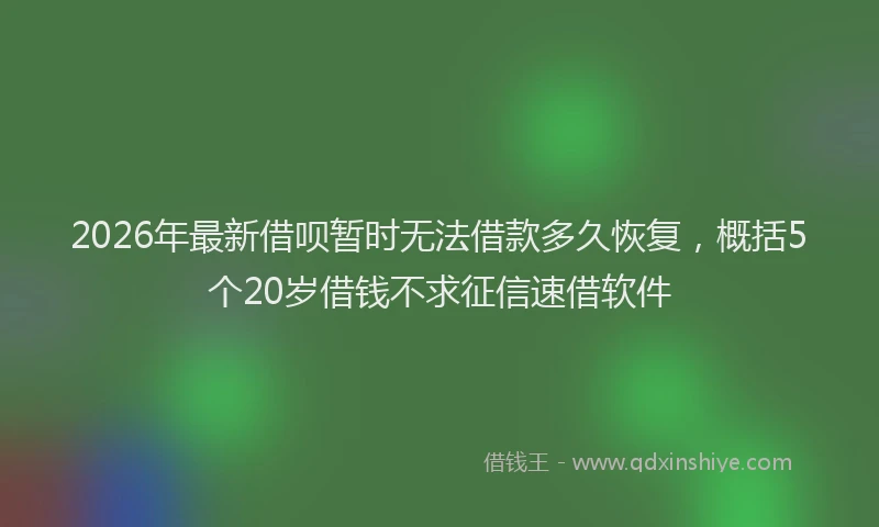 2026年最新借呗暂时无法借款多久恢复,概括5个20岁借钱不求征信速借软件