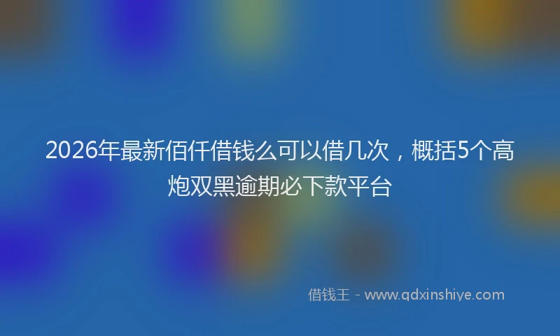2026年最新佰仟借钱么可以借几次,概括5个高炮双黑逾期必下款平台