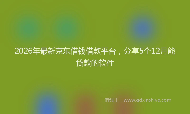 2026年最新京东借钱借款平台，分享5个12月能贷款的软件