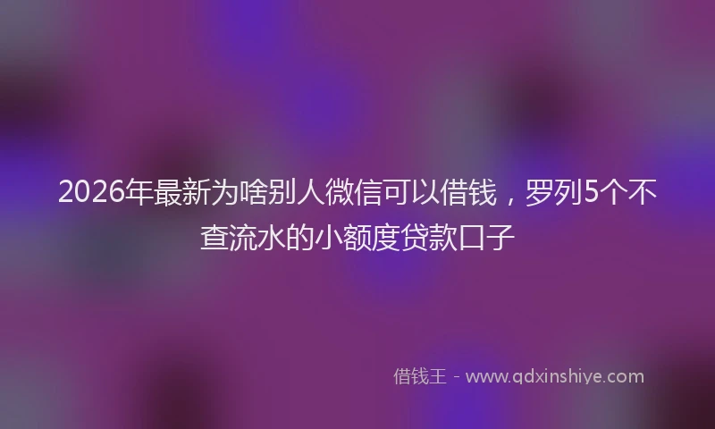 2026年最新为啥别人微信可以借钱，罗列5个不查流水的小额度贷款口子