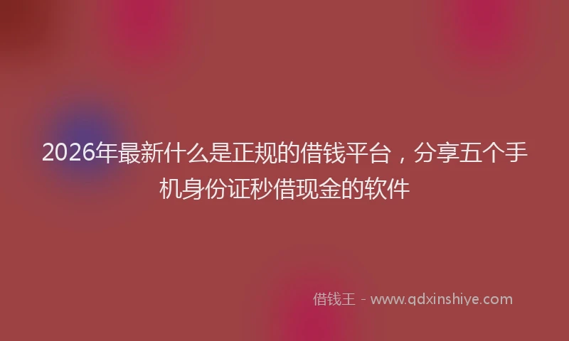 2026年最新什么是正规的借钱平台，分享五个手机身份证秒借现金的软件