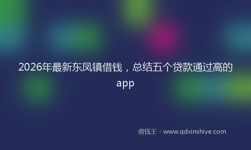 2026年最新东凤镇借钱，总结五个贷款通过高的app