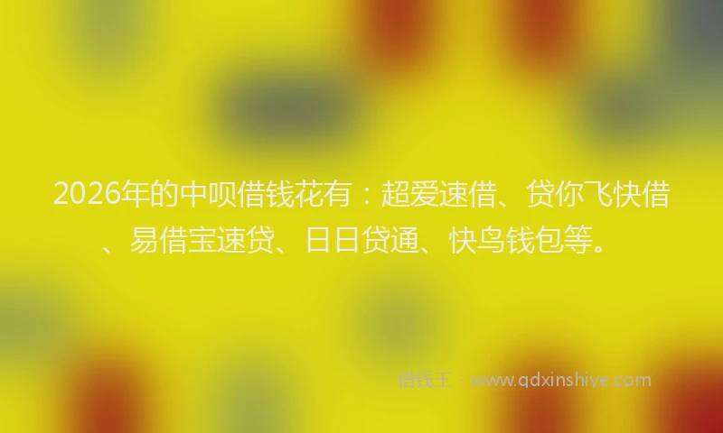 2026年的中呗借钱花有:超爱速借、贷你飞快借、易借宝速贷、日日贷通、快鸟钱包等。