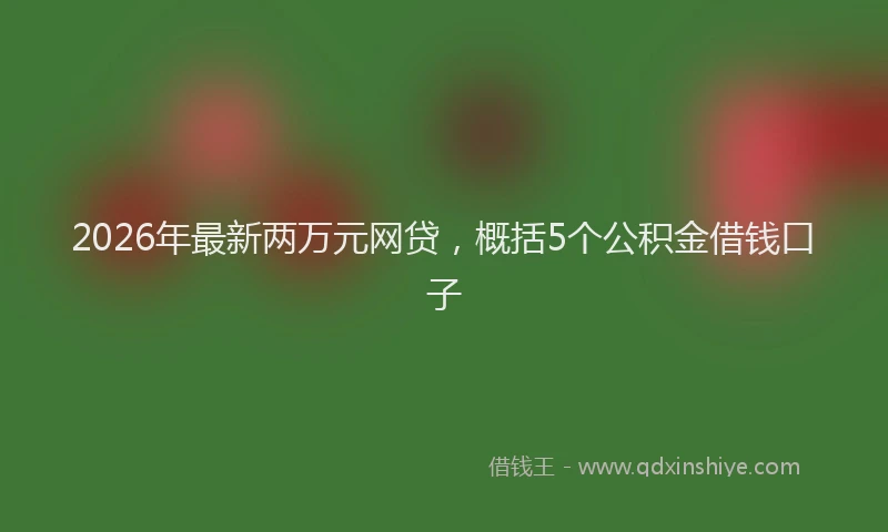 2026年最新两万元网贷,概括5个公积金借钱口子