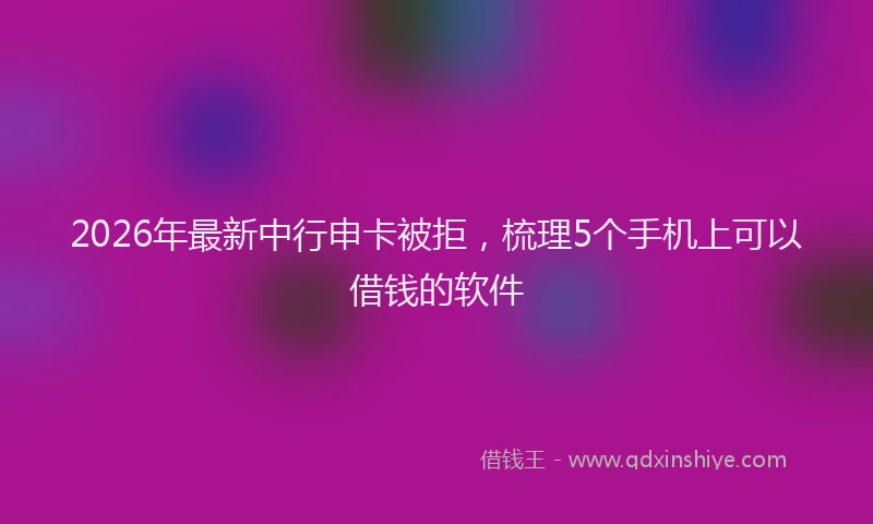 2026年最新中行申卡被拒，梳理5个手机上可以借钱的软件