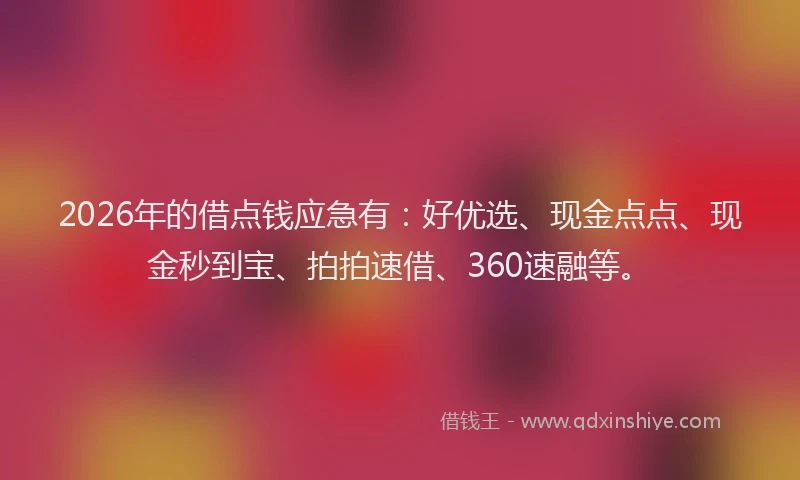 2026年的借点钱应急有:好优选、现金点点、现金秒到宝、拍拍速借、360速融等。