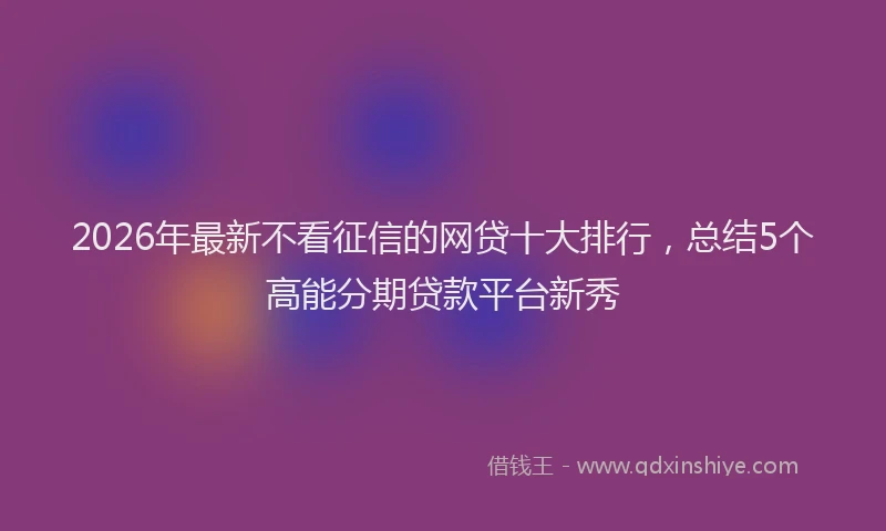 2026年最新不看征信的网贷十大排行，总结5个高能分期贷款平台新秀