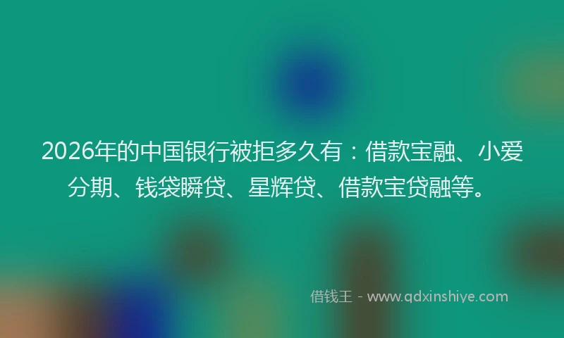 2026年的中国银行被拒多久有：借款宝融、小爱分期、钱袋瞬贷、星辉贷、借款宝贷融等。