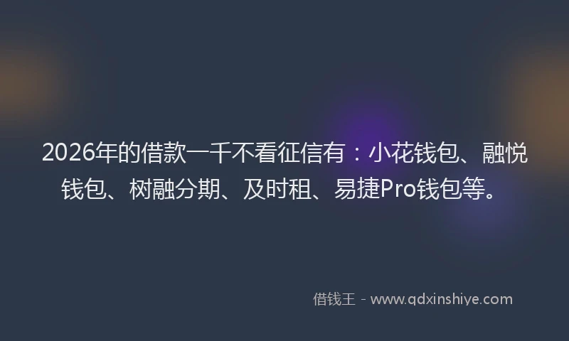 2026年的借款一千不看征信有：小花钱包、融悦钱包、树融分期、及时租、易捷Pro钱包等。