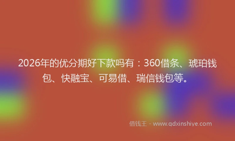 2026年的优分期好下款吗有：360借条、琥珀钱包、快融宝、可易借、瑞信钱包等。