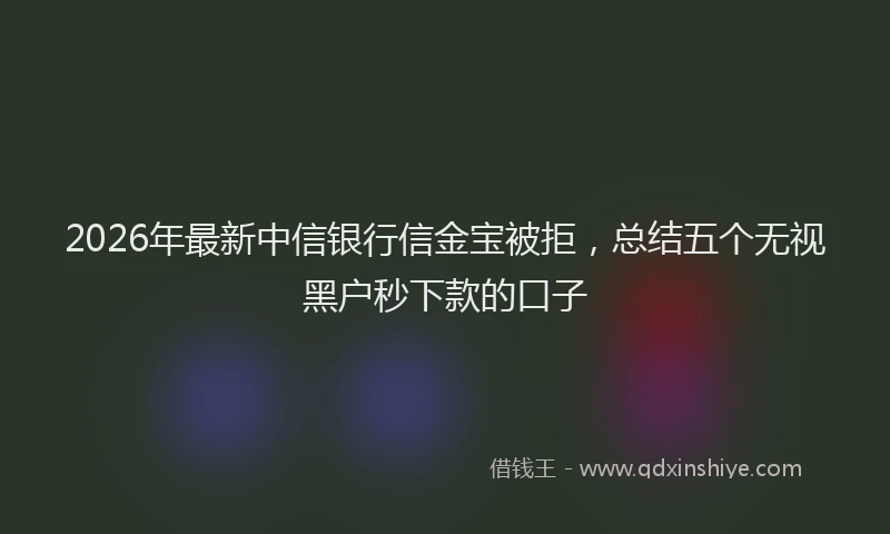 2026年最新中信银行信金宝被拒，总结五个无视黑户秒下款的口子