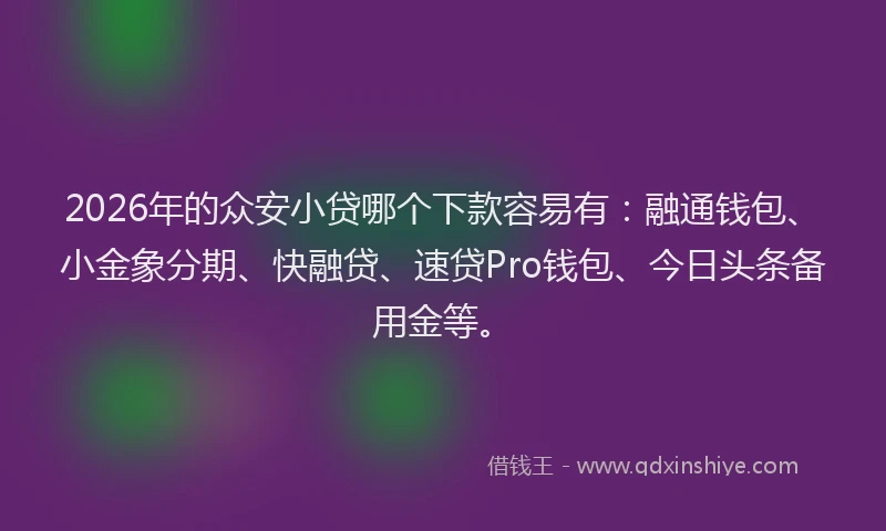 2026年的众安小贷哪个下款容易有:融通钱包、小金象分期、快融贷、速贷Pro钱包、今日头条备用金等。