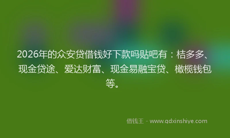 2026年的众安贷借钱好下款吗贴吧有：桔多多、现金贷途、爱达财富、现金易融宝贷、橄榄钱包等。