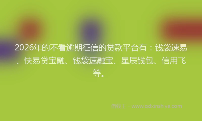 2026年的不看逾期征信的贷款平台有：钱袋速易、快易贷宝融、钱袋速融宝、星辰钱包、信用飞等。