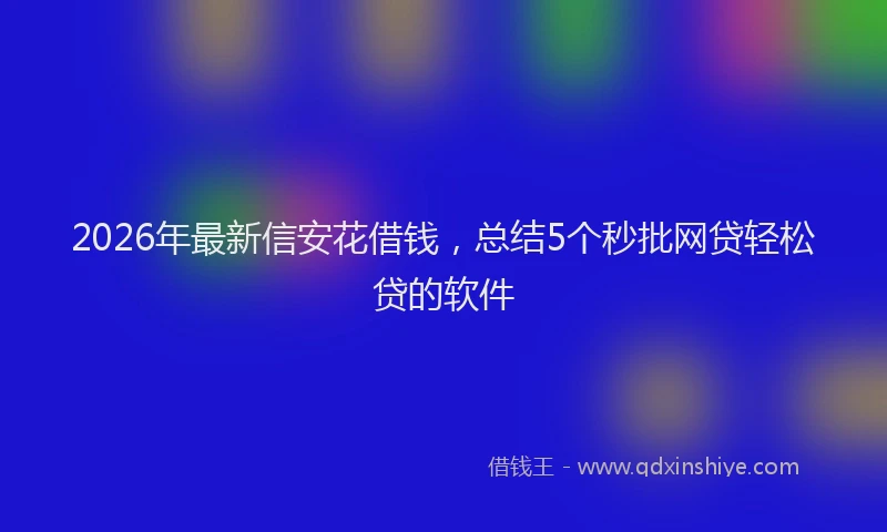 2026年最新信安花借钱,总结5个秒批网贷轻松贷的软件