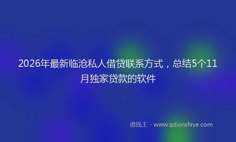 2026年最新临沧私人借贷联系方式，总结5个11月独家贷款的软件