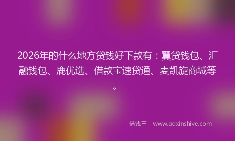 2026年的什么地方贷钱好下款有:翼贷钱包、汇融钱包、鹿优选、借款宝速贷通、麦凯旋商城等。