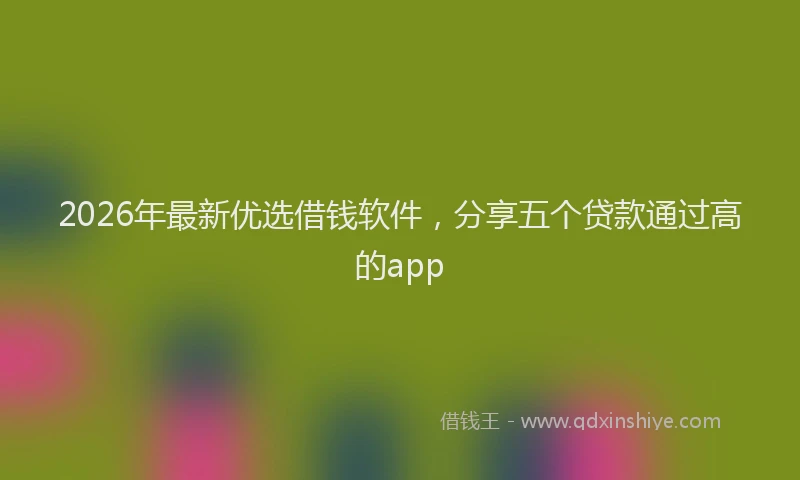 2026年最新优选借钱软件，分享五个贷款通过高的app