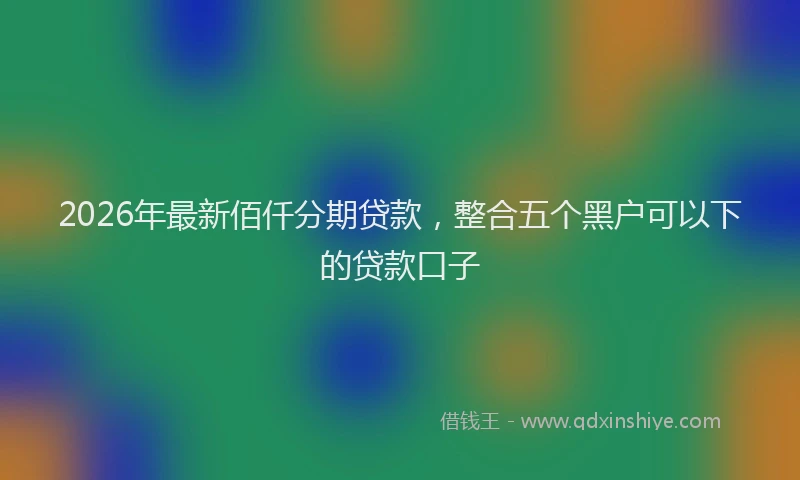 2026年最新佰仟分期贷款,整合五个黑户可以下的贷款口子