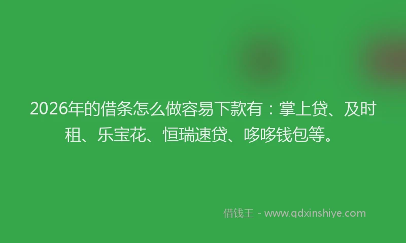 2026年的借条怎么做容易下款有:掌上贷、及时租、乐宝花、恒瑞速贷、哆哆钱包等。