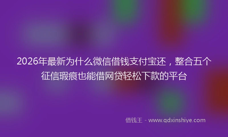 2026年最新为什么微信借钱支付宝还，整合五个征信瑕疵也能借网贷轻松下款的平台