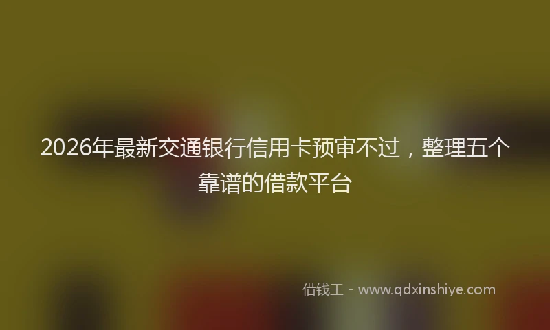 2026年最新交通银行信用卡预审不过，整理五个靠谱的借款平台