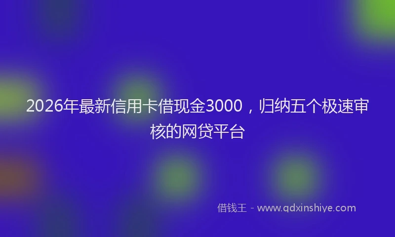 2026年最新信用卡借现金3000，归纳五个极速审核的网贷平台