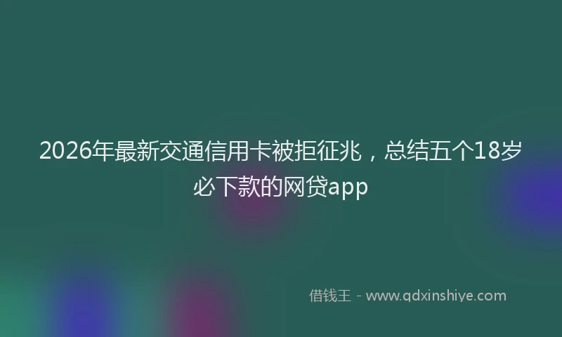 2026年最新交通信用卡被拒征兆，总结五个18岁必下款的网贷app