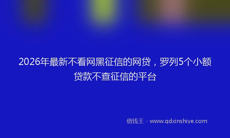 2026年最新不看网黑征信的网贷,罗列5个小额贷款不查征信的平台