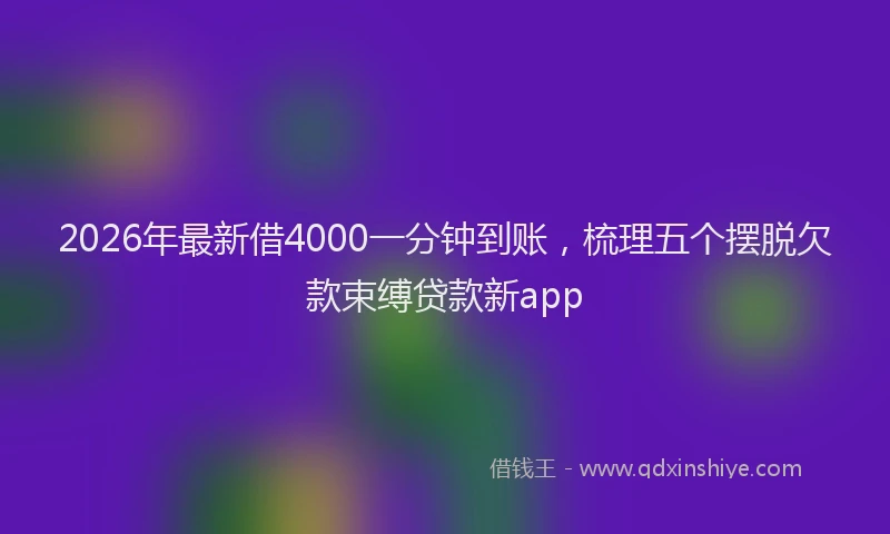 2026年最新借4000一分钟到账，梳理五个摆脱欠款束缚贷款新app