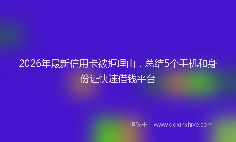 2026年最新信用卡被拒理由，总结5个手机和身份证快速借钱平台